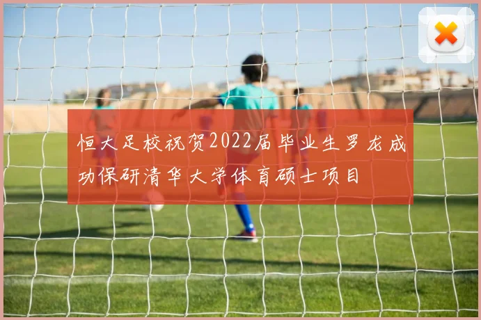 恒大足校祝贺2022届毕业生罗龙成功保研清华大学体育硕士项目