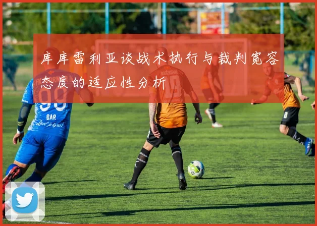 库库雷利亚谈战术执行与裁判宽容态度的适应性分析