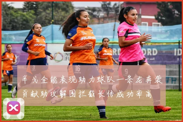 辛戈全能表现助力球队一条龙奔袭贡献助攻解围拦截长传成功率高